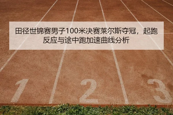 田径世锦赛男子100米决赛莱尔斯夺冠，起跑反应与途中跑加速曲线分析
